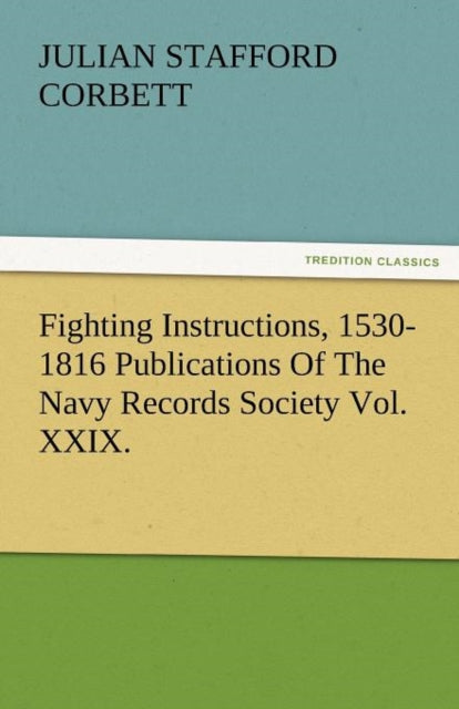 Fighting Instructions, 1530-1816 Publications of the Navy Records Society Vol. XXIX.-9783842482159