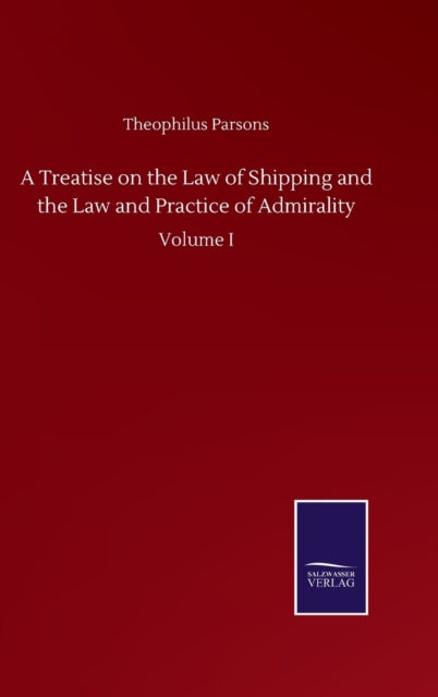 A Treatise on the Law of Shipping and the Law and Practice of Admirality : Volume I-9783846059579