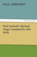 Paul Gerhardt's Spiritual Songs Translated by John Kelly