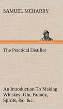 The Practical Distiller An Introduction To Making Whiskey, Gin, Brandy, Spirits, &c. &c. of Better Quality, and in Larger Quantities, than Produced by the Present Mode of Distilling, from the Produce-9783849158347