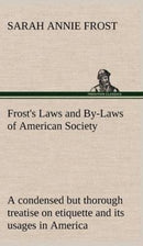 Frost's Laws and By-Laws of American Society a Condensed But Thorough Treatise on Etiquette and Its Usages in America, Containing Plain and Reliable Directions for Deportment in Every Situation in Lif-9783849161101