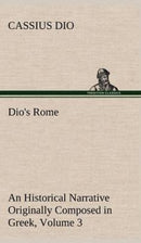 Dio's Rome, Volume 3 An Historical Narrative Originally Composed in Greek During The Reigns of Septimius Severus, Geta and Caracalla, Macrinus, Elagabalus and Alexander Severus-9783849199425