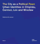 The City as a Political Pawn : Urban Identities in Chiinu, ernivci, Lviv and Wrocaw-9783869228228