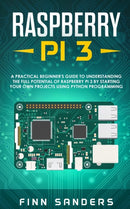 Raspberry Pi 3 : A Practical Beginner's Guide To Understanding The Full Potential Of Raspberry Pi 3 By Starting Your Own Projects Using Python Programming-9783903331327