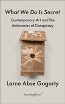 What We Do Is Secret : Contemporary Art and the Antinomies of Conspiracy-9783956795626
