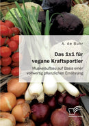 Das 1x1 fur vegane Kraftsportler. Muskelaufbau auf Basis einer vollwertig pflanzlichen Ernahrung-9783961466740
