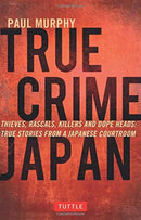 True Crime Japan : Thieves, Rascals, Killers and Dope Heads: True Stories from a Japanese Courtroom-9784805313428