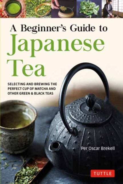 A Beginner's Guide to Japanese Tea : Selecting and Brewing the Perfect Cup of Sencha, Matcha, and Other Japanese Teas-9784805316382