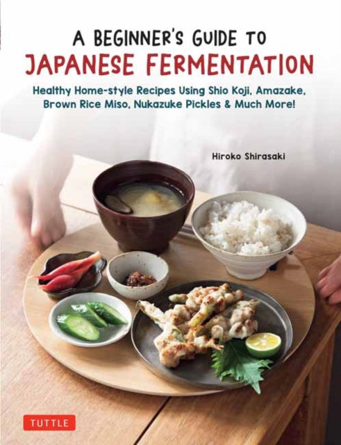 A Beginner's Guide to Japanese Fermentation : Healthy Home-Style Recipes Using Shio Koji, Amazake, Brown Rice Miso, Nukazuke Pickles & Much More!-9784805317471