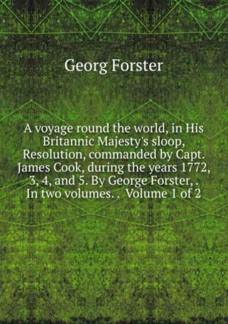 A voyage round the world, : in his britannic majesty's sloop, resolution, commanded by Capt. James Cook, during the years 1772, 3, 4, and 5. Volume 1-9785879578201