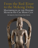 From the Red River to the Mekong Delta : Masterpieces of the History Museum - Ho Chi Minh City-9786164510722