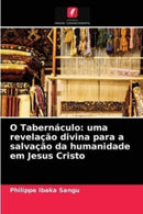 O Tabernaculo : uma revelacao divina para a salvacao da humanidade em Jesus Cristo-9786204039527
