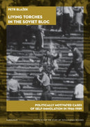 Living Torches in the Soviet Bloc – Politically Motivated Cases of Self–Immolation, 1966–1989