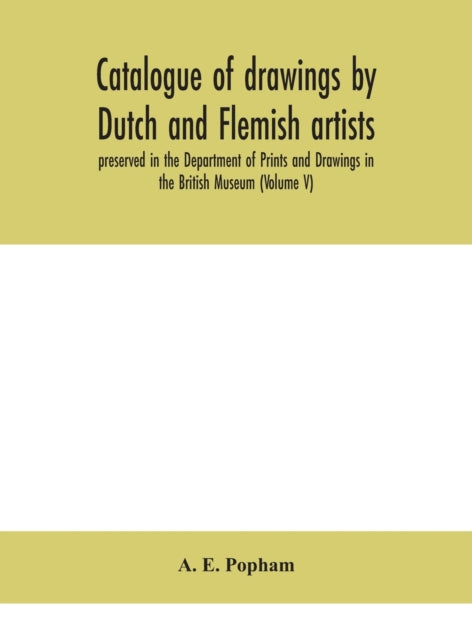 Catalogue Of Drawings By Dutch And Flemish Artists, Preserved In The Department Of Prints And Drawings In The British Museum (Volume V)