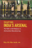Shaping India`s Arsenal : The Path to Self-Reliance in Ammunition Manufacturing-9788198285744
