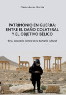 Patrimonio en Guerra: Entre el dano colateral y el objetivo belico : Siria, escenario central de la barbarie cultural-9788416725076