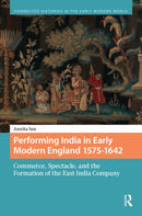 Performing India in Early Modern England 1575-1642 : Commerce, Spectacle, and the Formation of the East India Company-9789048559336