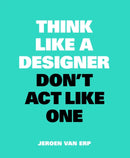 Think Like A Designer, Don''t Act Like One