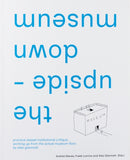 the upside-down museum : practice-based institutional critique, working up from the actual museum floor by Aldo Giannotti-9789083350172
