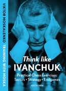 Think Like Ivanchuk : Practical Chess Exercises: Tactics, Strategy, Endgames-9789083435008
