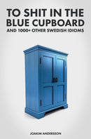 To Shit in the Blue Cupboard And 1000+ Other Swedish Idioms-9789198718980
