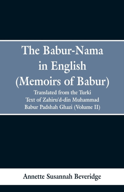 The Babur-Nama in English (Memoirs of Babur) : Translated from the Original Turki Text of Zahiru'd-Din Muhammad Babur Padshah Ghazi (Volume II)-9789353297602