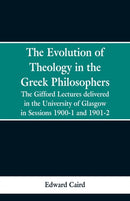 The Evolution of Theology in the Greek Philosophers : The Gifford Lectures, Delivered in the University of Glasgow in Sessions 1900-1 and 1901-2-9789353299040