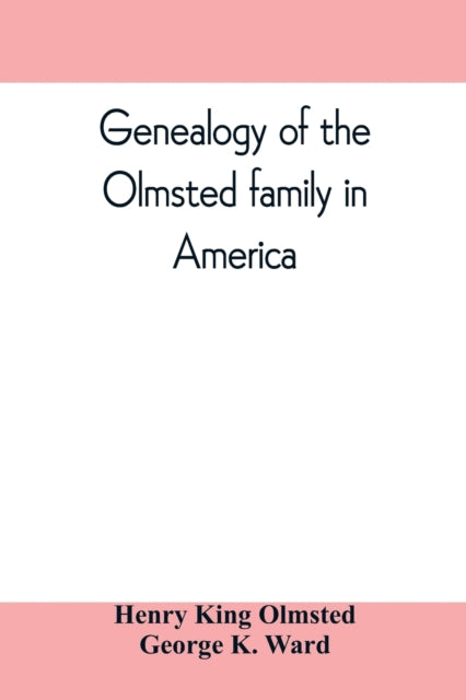 Genealogy of the Olmsted family in America : embracing the descendants of James and Richard Olmsted and covering a period of nearly three centuries, 1632-1912-9789353809836
