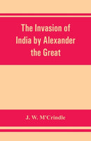 The invasion of India by Alexander the Great as described by Arrian, Q. Curtius, Diodoros, Plutarch and Justin : being translations of such portions of the works of these and other classical authors a-9789353862107