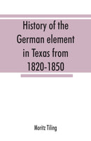 History of the German element in Texas from 1820-1850, and historical sketches of the German Texas singers' league and Houston Turnverein from 1853-1913-9789353867577