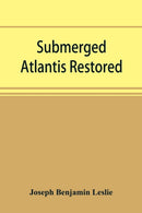 Submerged Atlantis restored, or, Rĭn-gä-sĕ nud sī-ī kĕl'zē (links and cycles) by Joseph Benjamin Leslie