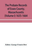 The probate records of Essex County, Massachusetts (Volume I) 1635-1664-9789353954246
