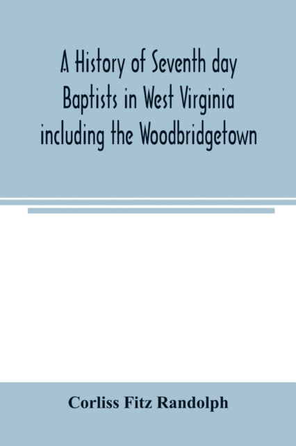 A history of Seventh day Baptists in West Virginia including the Woodbridgetown and Salemville churches in Pennsylvania and the Shrewsbury church in New Jersey-9789354005398