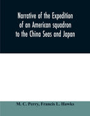 Narrative of the expedition of an American squadron to the China Seas and Japan : performed in the years 1852, 1853, and 1854, under the command of Commodore M.C. Perry, United States Navy, by order o-9789354010408