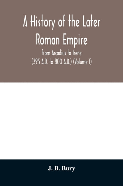 A history of the later Roman empire : from Arcadius to Irene (395 A.D. to 800 A.D.) (Volume I)-9789354010743