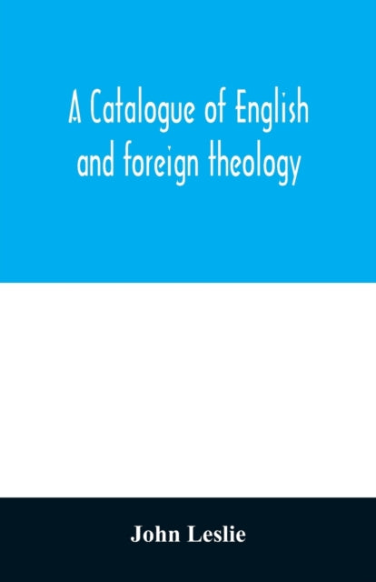 A Catalogue of English and foreign theology : comprising the holy scriptures, in various languages, liturgies and liturgical works; A very choice collection of the Fathers of the Church, Councils and-9789354012136