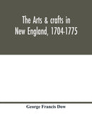 The arts & crafts in New England, 1704-1775; gleanings from Boston newspapers relating to painting, engraving, silversmiths, pewterers, clockmakers, furniture, pottery, old houses, costume, trades and-9789354017100