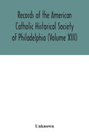 Records of the American Catholic Historical Society of Philadelphia (Volume XIII)-9789354042331
