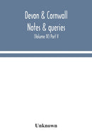 Devon & Cornwall notes & queries; a quarterly journal devoted to the local history, biography and antiquities of the counties of Devon and Cornwall (Volume IV) Part V.-9789354043390