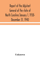 Report of the Adjutant General of the state of North Carolina January 1, 1938- December 31, 1940-9789354043673