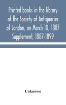 Printed books in the library of the Society of Antiquaries of London, on March 10, 1887. Supplement, 1887-1899-9789354048401