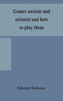 Games ancient and oriental and how to play them, being the games of the ancient Egyptians, the Hiera Gramme of the Greeks, the Ludus Latrunculorum of the Romans and the oriental games of chess, draugh-9789354157547