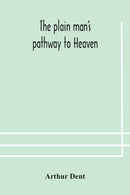 The plain man's pathway to Heaven, wherein every man may clearly see whether he shall be saved or damned, with a table of all the principal matters, and three prayers necessary to be used in private f-9789354176562