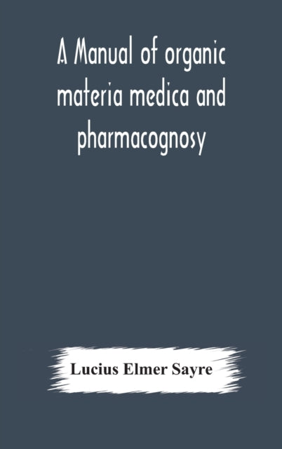 A manual of organic materia medica and pharmacognosy; an introduction to the study of the vegetable kingdom and the vegetable and animal drugs (with syllabus of inorganic remedial agents) comprising t-9789354176944