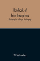 Handbook Of Latin Inscriptions : Illustrating The History Of The Language-9789354213397