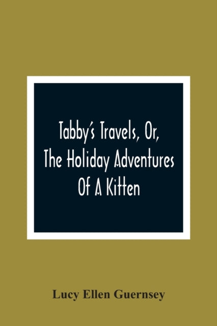 Tabby''S Travels, Or, The Holiday Adventures Of A Kitten