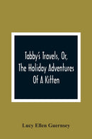 Tabby''S Travels, Or, The Holiday Adventures Of A Kitten