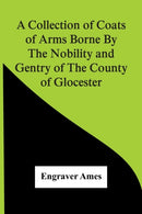 A Collection Of Coats Of Arms Borne By The Nobility And Gentry Of The County Of Glocester-9789354442698