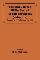 Executive Journals Of The Council Of Colonial Virginia (Volume Iv) October 3, 1721-October 28, 1739