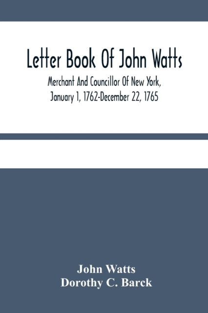 Letter Book Of John Watts : Merchant And Councillor Of New York, January 1, 1762-December 22, 1765-9789354484810